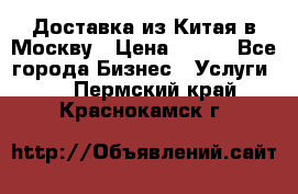 Доставка из Китая в Москву › Цена ­ 100 - Все города Бизнес » Услуги   . Пермский край,Краснокамск г.